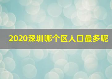 2020深圳哪个区人口最多呢