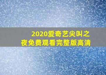 2020爱奇艺尖叫之夜免费观看完整版高清