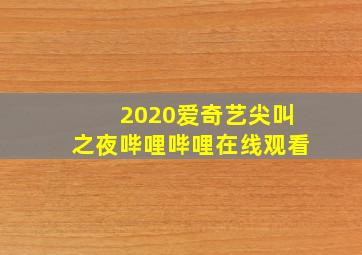 2020爱奇艺尖叫之夜哔哩哔哩在线观看