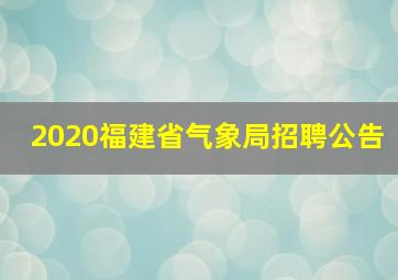 2020福建省气象局招聘公告