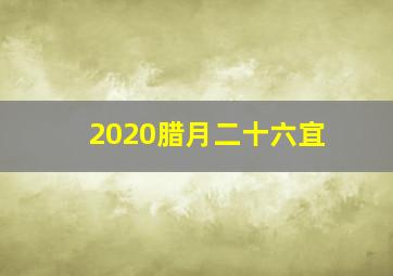 2020腊月二十六宜