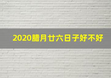 2020腊月廿六日子好不好