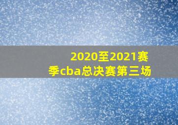 2020至2021赛季cba总决赛第三场