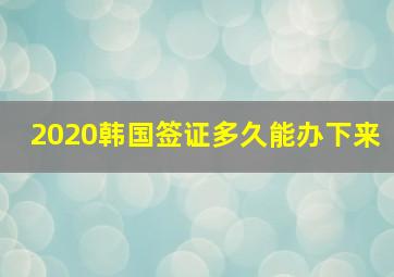 2020韩国签证多久能办下来