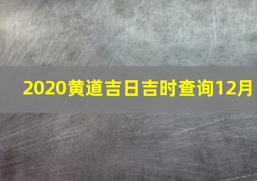 2020黄道吉日吉时查询12月