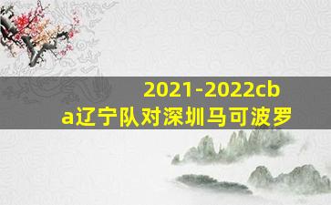 2021-2022cba辽宁队对深圳马可波罗