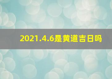 2021.4.6是黄道吉日吗