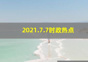 2021.7.7时政热点