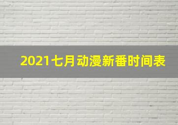 2021七月动漫新番时间表