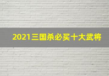 2021三国杀必买十大武将