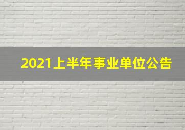 2021上半年事业单位公告