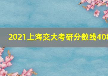 2021上海交大考研分数线408