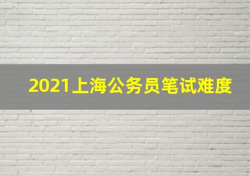 2021上海公务员笔试难度