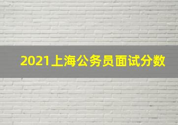 2021上海公务员面试分数