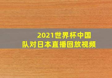 2021世界杯中国队对日本直播回放视频