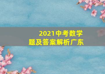 2021中考数学题及答案解析广东