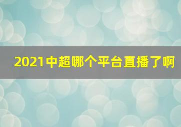 2021中超哪个平台直播了啊