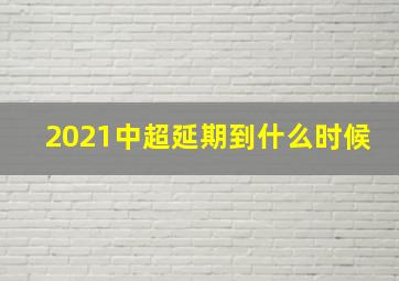 2021中超延期到什么时候