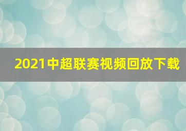 2021中超联赛视频回放下载