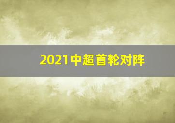 2021中超首轮对阵