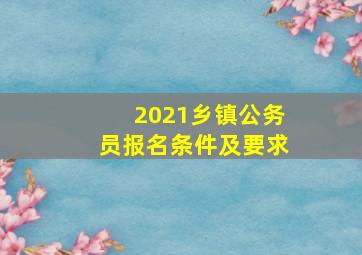 2021乡镇公务员报名条件及要求