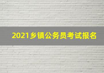 2021乡镇公务员考试报名