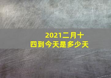 2021二月十四到今天是多少天