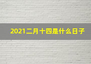 2021二月十四是什么日子