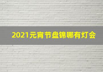 2021元宵节盘锦哪有灯会