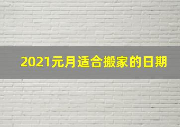 2021元月适合搬家的日期