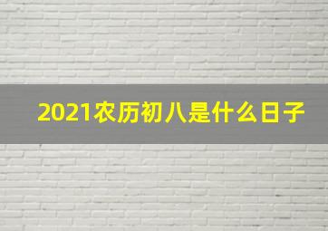 2021农历初八是什么日子