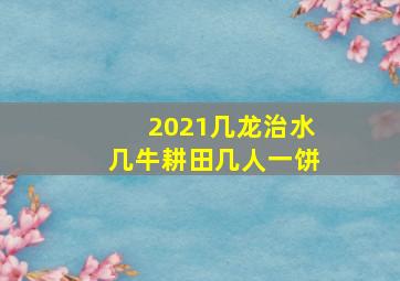 2021几龙治水几牛耕田几人一饼