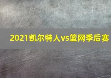 2021凯尔特人vs篮网季后赛