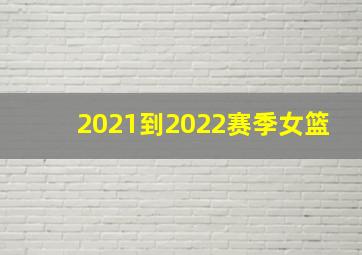 2021到2022赛季女篮