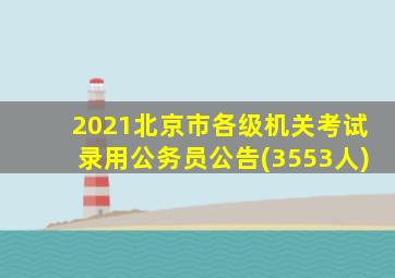 2021北京市各级机关考试录用公务员公告(3553人)