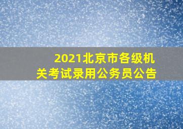 2021北京市各级机关考试录用公务员公告