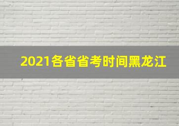 2021各省省考时间黑龙江