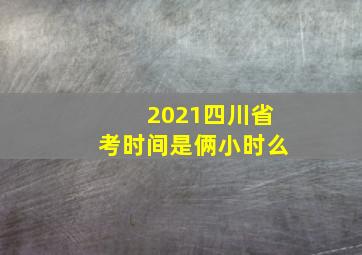 2021四川省考时间是俩小时么