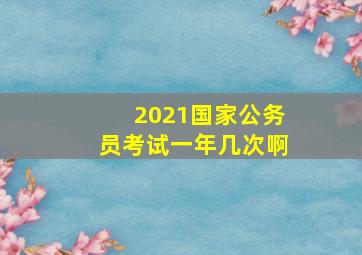 2021国家公务员考试一年几次啊