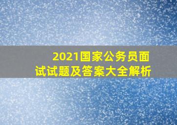 2021国家公务员面试试题及答案大全解析