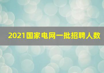 2021国家电网一批招聘人数