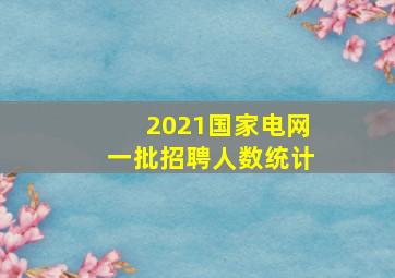 2021国家电网一批招聘人数统计