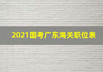 2021国考广东海关职位表