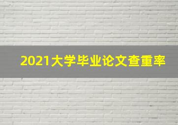 2021大学毕业论文查重率