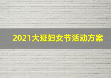 2021大班妇女节活动方案