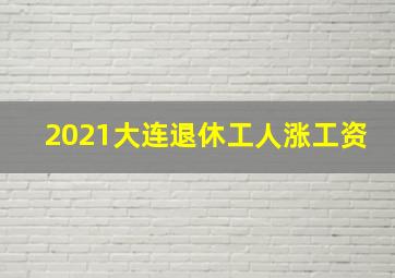 2021大连退休工人涨工资