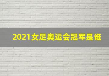 2021女足奥运会冠军是谁