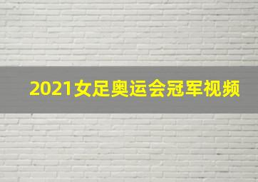 2021女足奥运会冠军视频