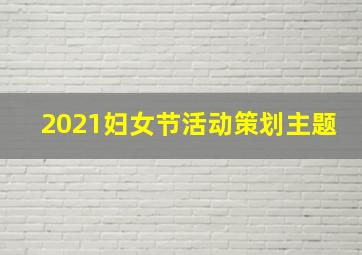 2021妇女节活动策划主题