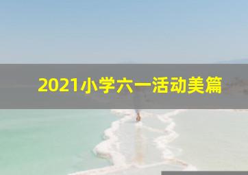 2021小学六一活动美篇